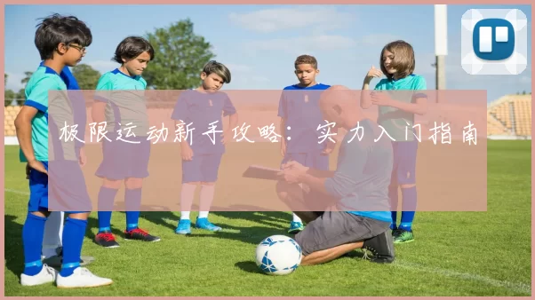 极限运动新手攻略：实力入门指南