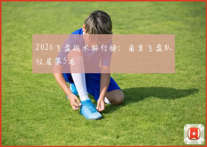 2026飞盘战术排行榜：南京飞盘队位居第5名