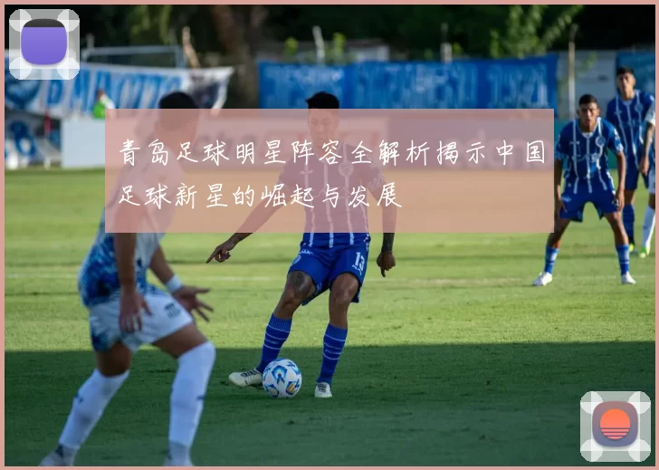 青岛足球明星阵容全解析揭示中国足球新星的崛起与发展
