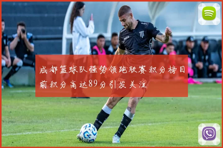 成都篮球队强势领跑联赛积分榜目前积分高达89分引发关注