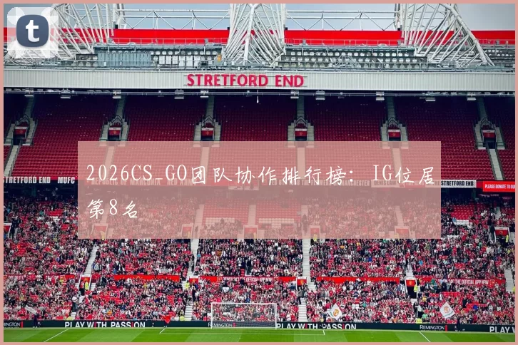 2026CS_GO团队协作排行榜：IG位居第8名