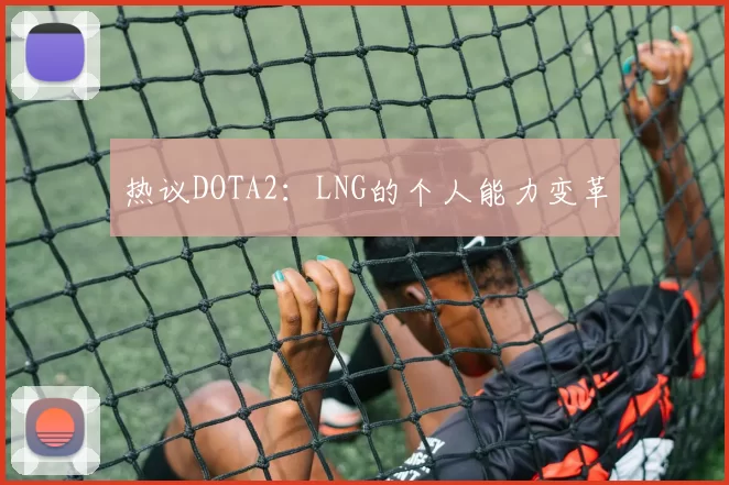热议DOTA2：LNG的个人能力变革
