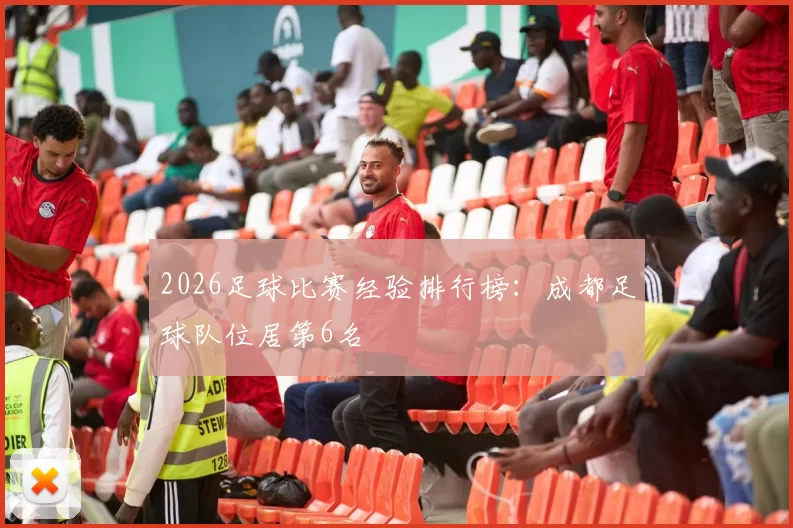 2026足球比赛经验排行榜：成都足球队位居第6名