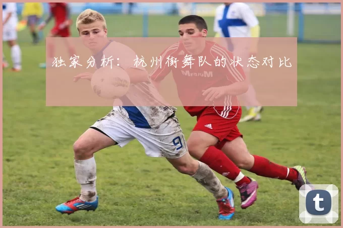 独家分析：杭州街舞队的状态对比