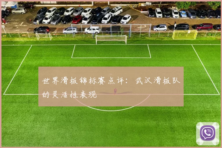 世界滑板锦标赛点评：武汉滑板队的灵活性表现