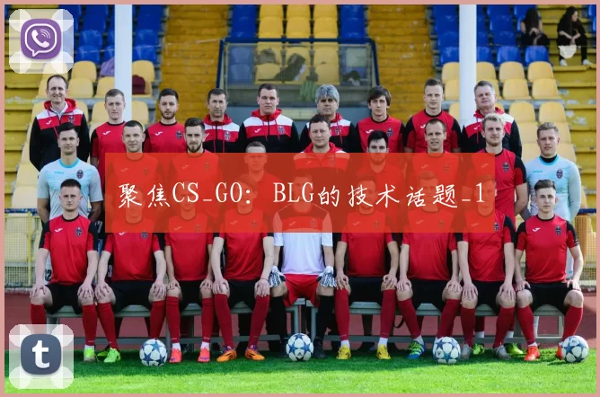 聚焦CS_GO：BLG的技术话题_1