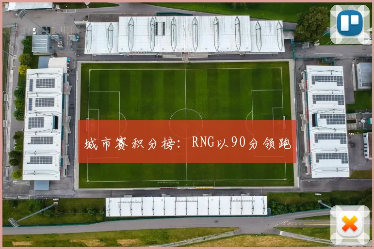 城市赛积分榜：RNG以90分领跑