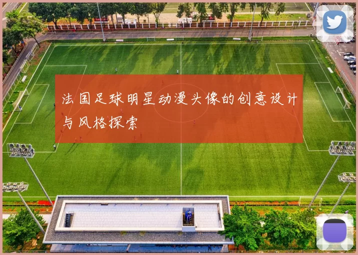 法国足球明星动漫头像的创意设计与风格探索