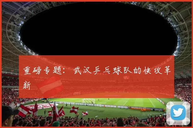 重磅专题：武汉乒乓球队的快攻革新